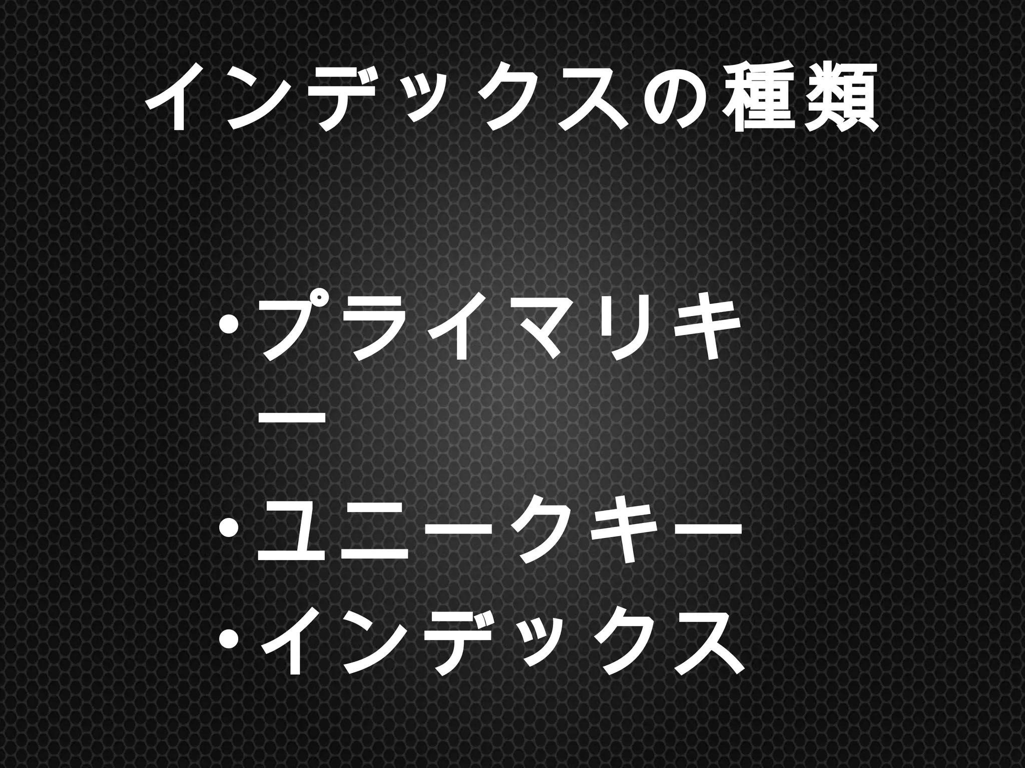 インデックスの種類	
• プライマリキー
• ユニークキー
• インデックス	
 