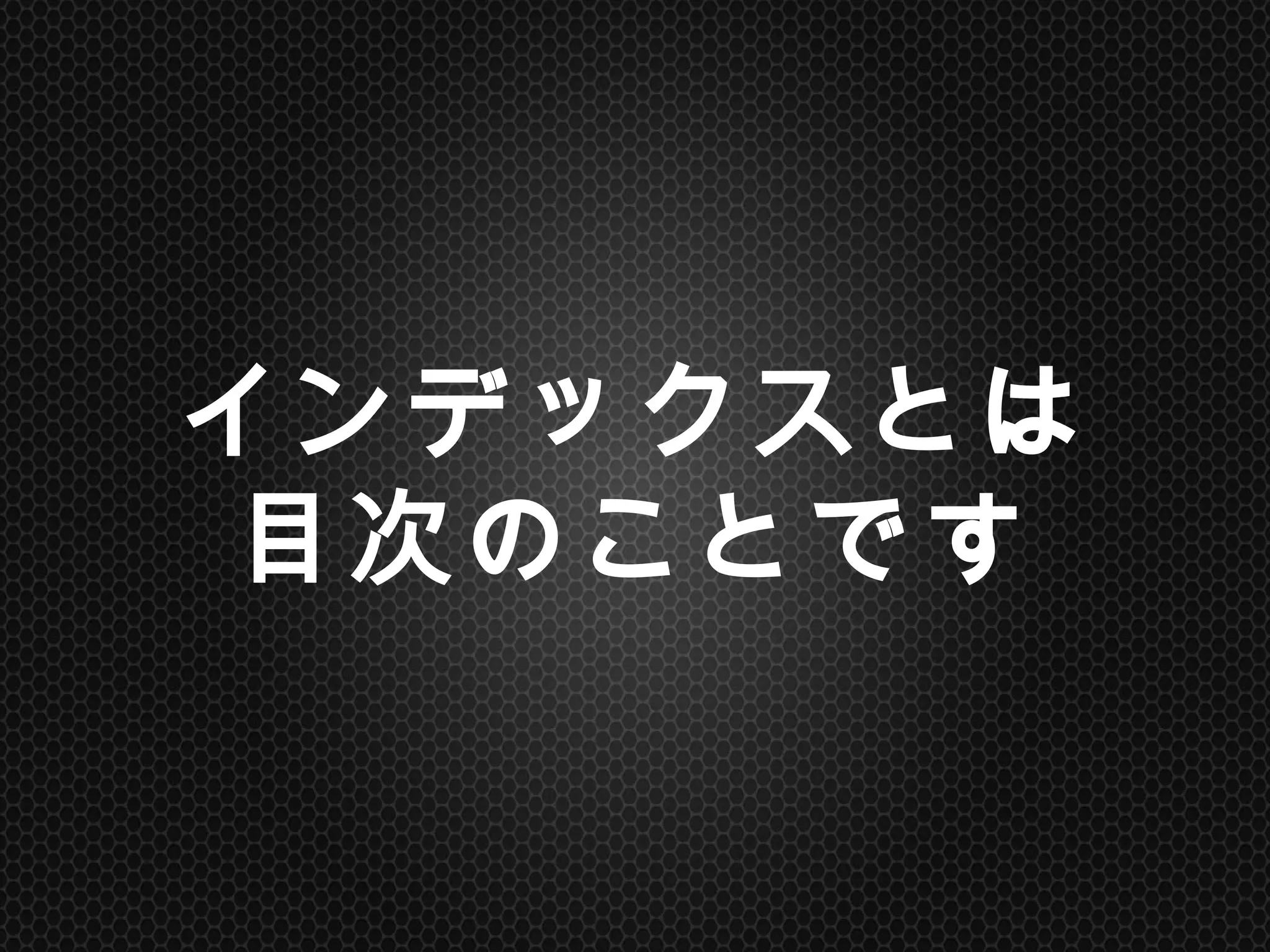 インデックスとは
目次のことです	
 