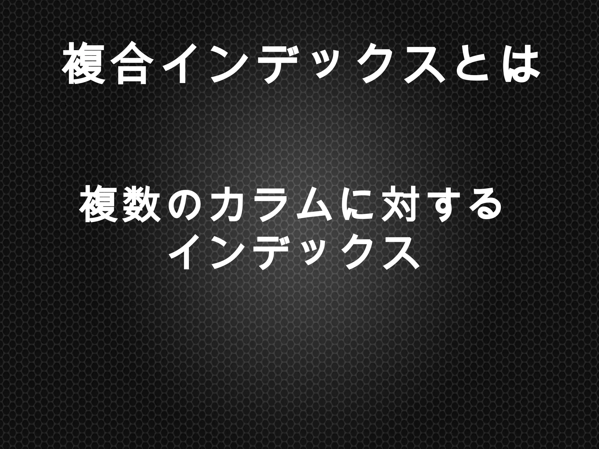複数のカラムに対する
インデックス	
複合インデックスとは	
 