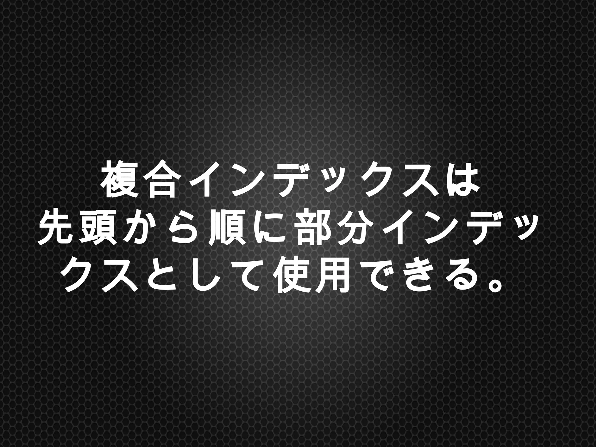 複合インデックスは
先頭から順に部分インデックス
として使用できる。	
 