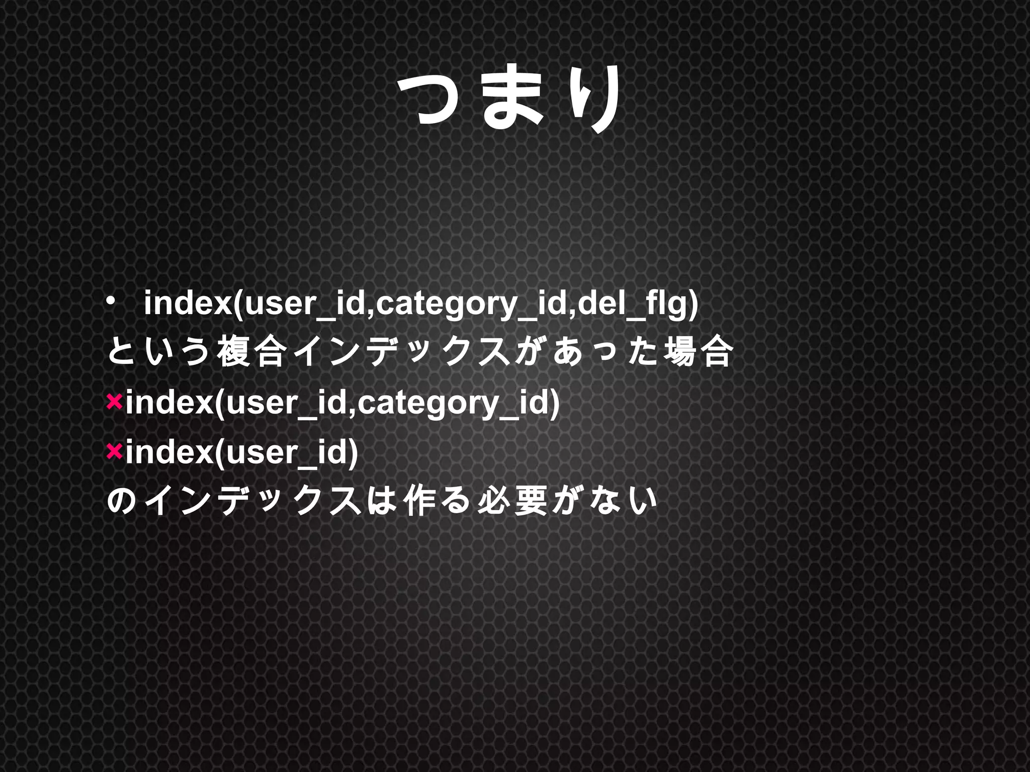 つまり	
•  index(user_id,category_id,del_flg)
という複合インデックスがあった場合
×index(user_id,category_id)
×index(user_id)
のインデックスは作る必要がない	
 