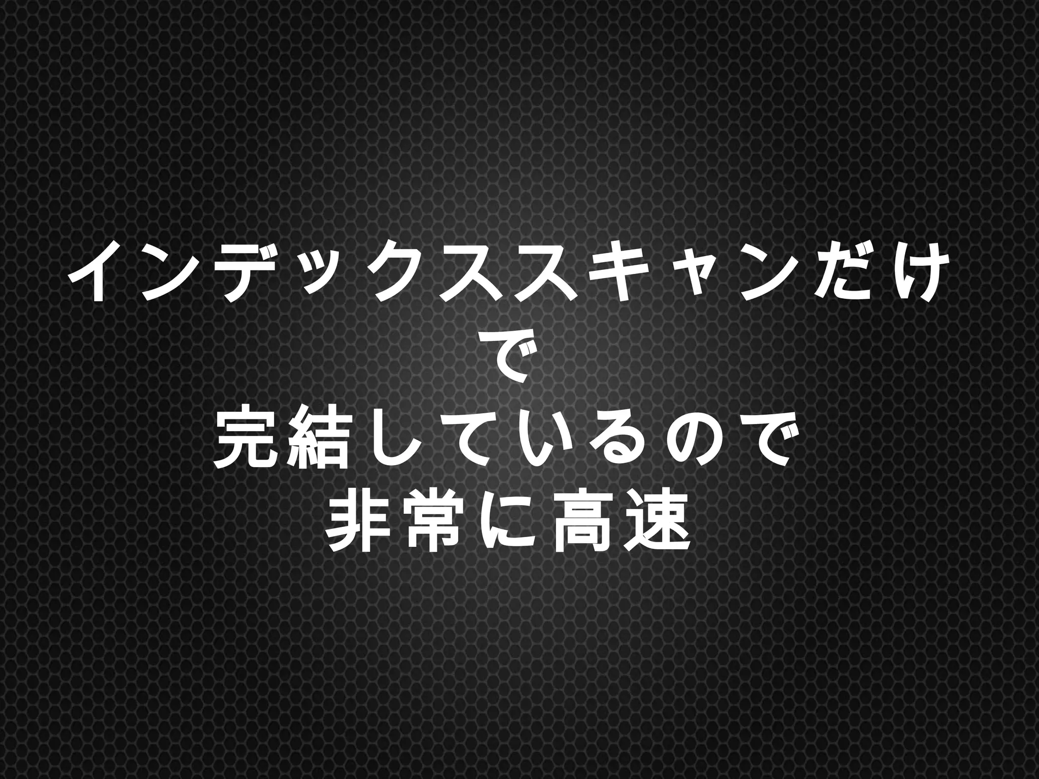 インデックススキャンだけで
完結しているので
非常に高速	
 