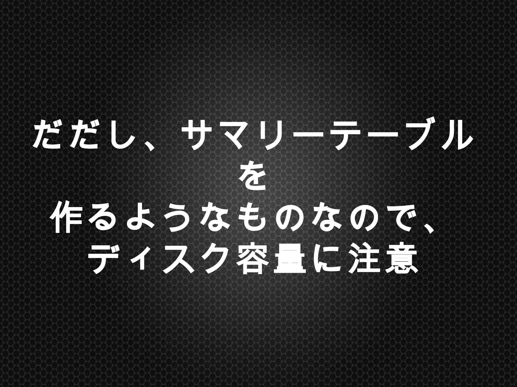 だだし、サマリーテーブルを
作るようなものなので、
ディスク容量に注意	
 