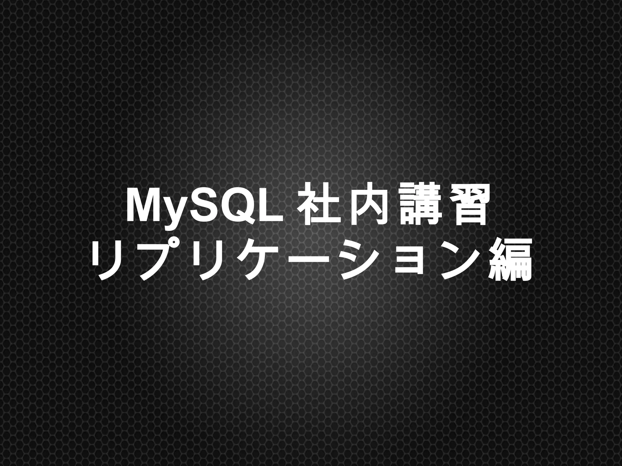 MySQL社内講習
リプリケーション編	
 