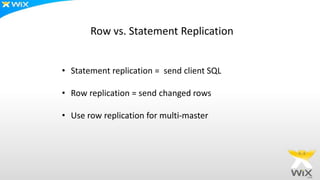 • Statement replication = send client SQL
• Row replication = send changed rows
• Use row replication for multi-master
Row vs. Statement Replication
 