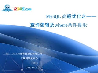 www.2345.com
MySQL 高级优化之——
查询逻辑及where条件提取
上海二三四五网络科技股份有限公司
互联网研发中心
王德玖
2013-09-27
 