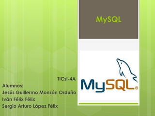 MySQL
TICsi-4A
Alumnos:
Jesús Guillermo Monzón Orduño
Iván Félix Félix
Sergio Arturo López Félix
 