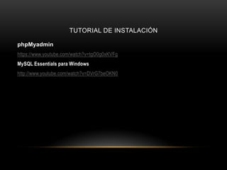 TUTORIAL DE INSTALACIÓN
phpMyadmin
https://www.youtube.com/watch?v=tgO0g0xKVFg
MySQL Essentials para Windows
http://www.youtube.com/watch?v=DVrG7beOKN0
 