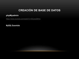 CREACIÓN DE BASE DE DATOS
phpMyadmin
https://www.youtube.com/watch?v=5tCampNtrho
MySQL Essentials
 