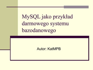 MySQL jako przykład
darmowego systemu
bazodanowego
Autor: KatMPB

 