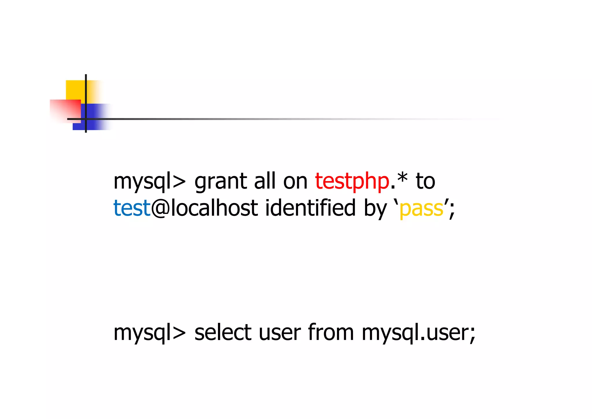 ユーザ作成 
管理者ユーザで、接続後、 
mysql> grant all on testphp.* to test@localhost identified by ‘pass’; 
赤字はデータベース名、青字はユーザ名、 黄字はパスワード任意。 
以下でユーザが作成されていること確認 
mysql> select user from mysql.user;  