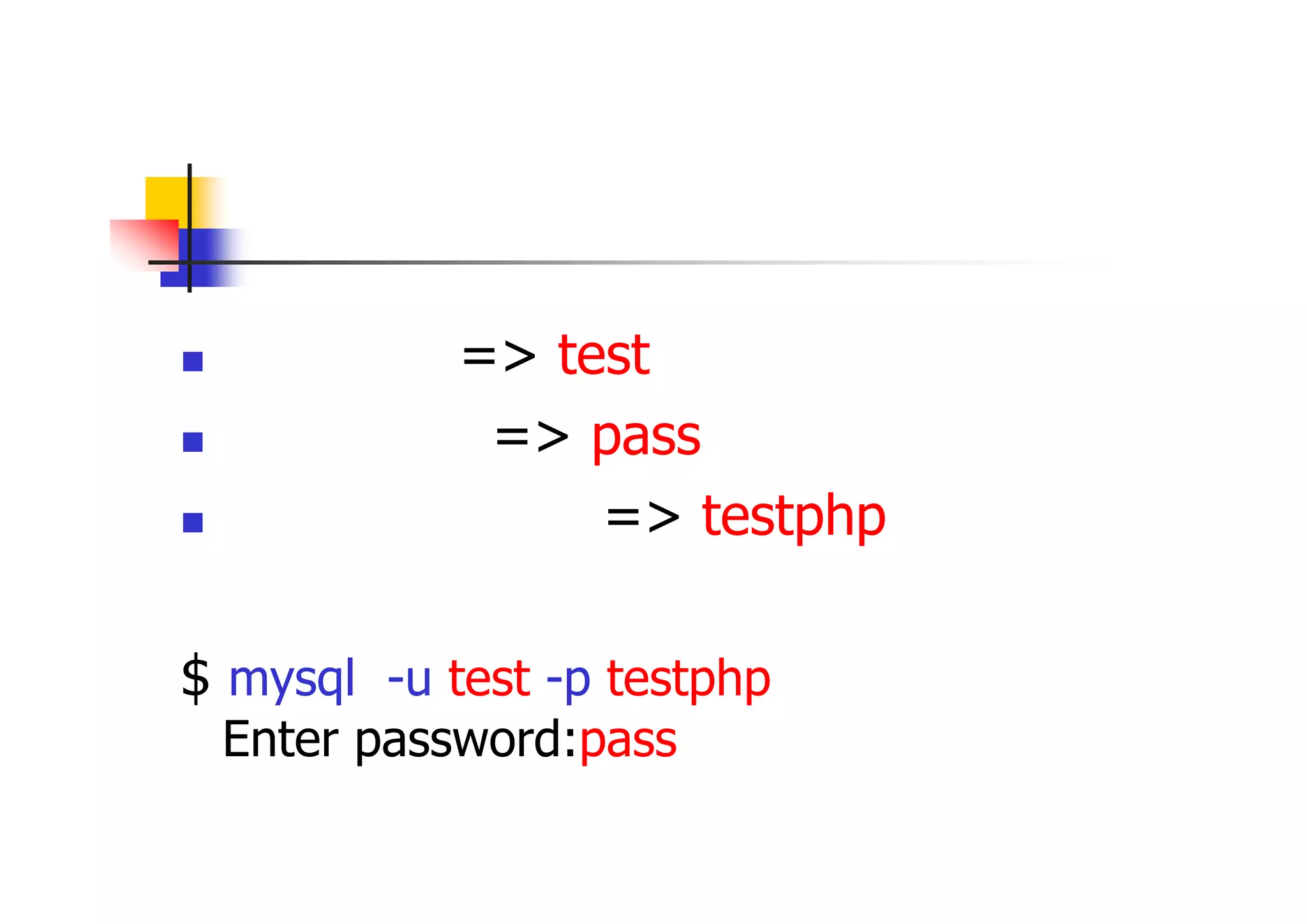 一般ユーザでの接続 
ユーザ名 => test 
パスワード => pass 
データベース名 => testphp 
$ mysql -u test -p testphp Enter password:pass  