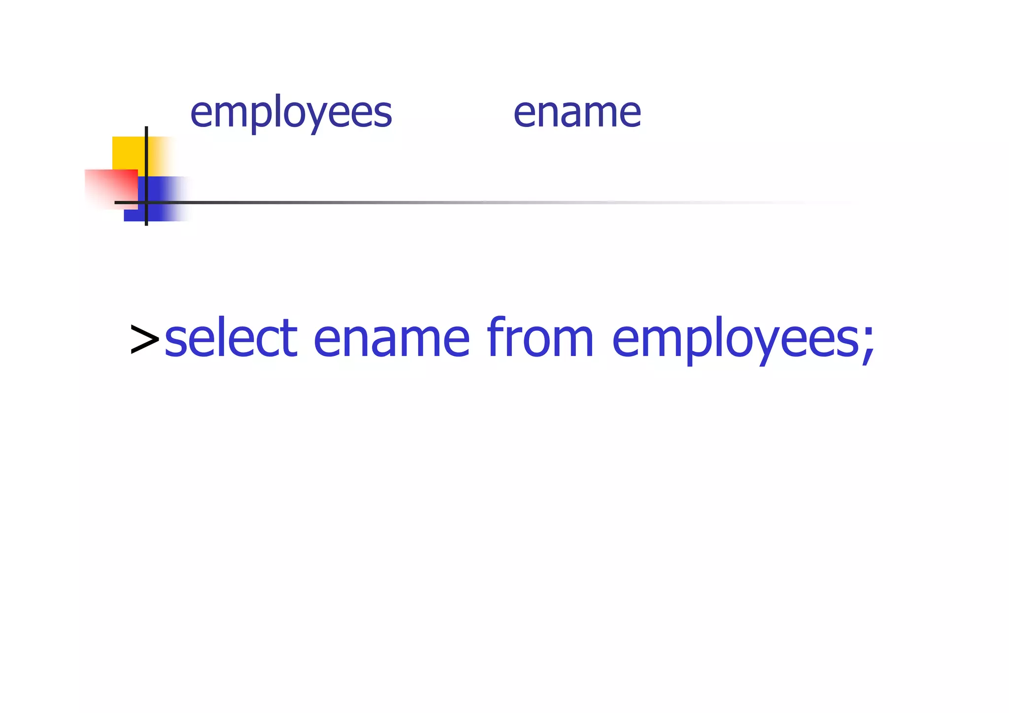 employees表からename（従業員名）を 表示 
>select ename from employees;  
