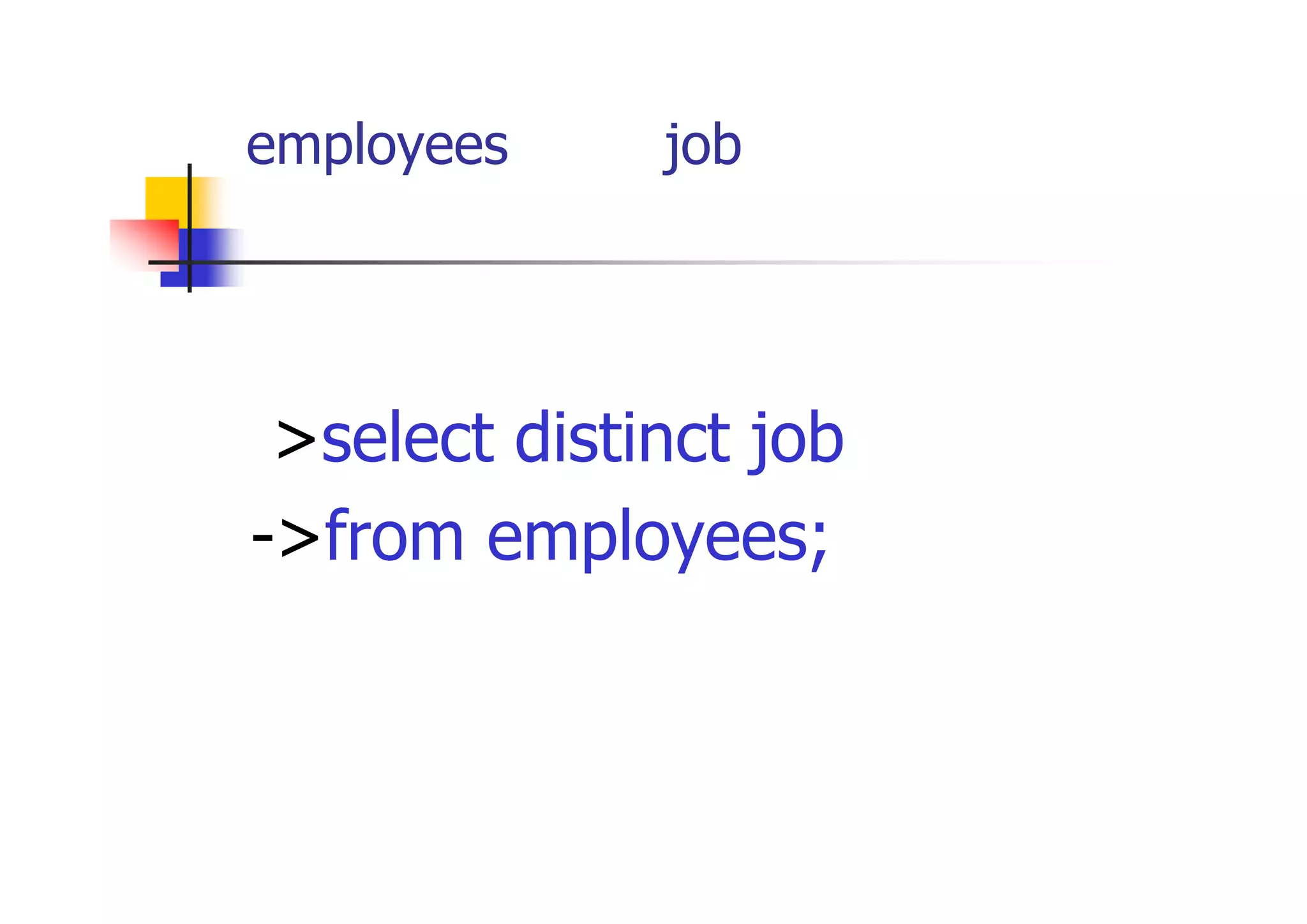 employees表からjob（職種）の種類を 表示 
>select distinct job 
->from employees;  