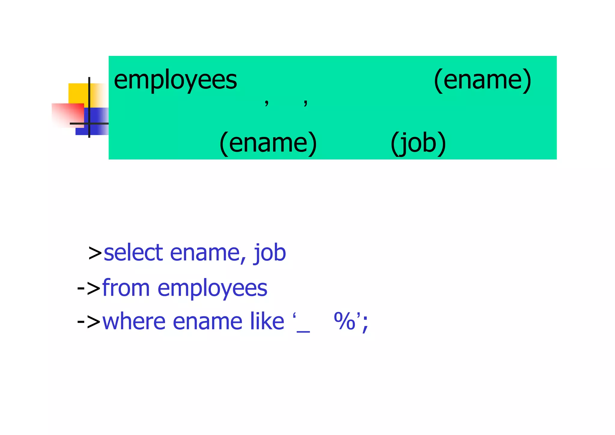 employees表から、従業員名(ename) の２文字目が’田’の従業員を選択し、 従業員名(ename)と職種(job)を表示 
>select ename, job 
->from employees 
->where ename like ‘_田%’;  