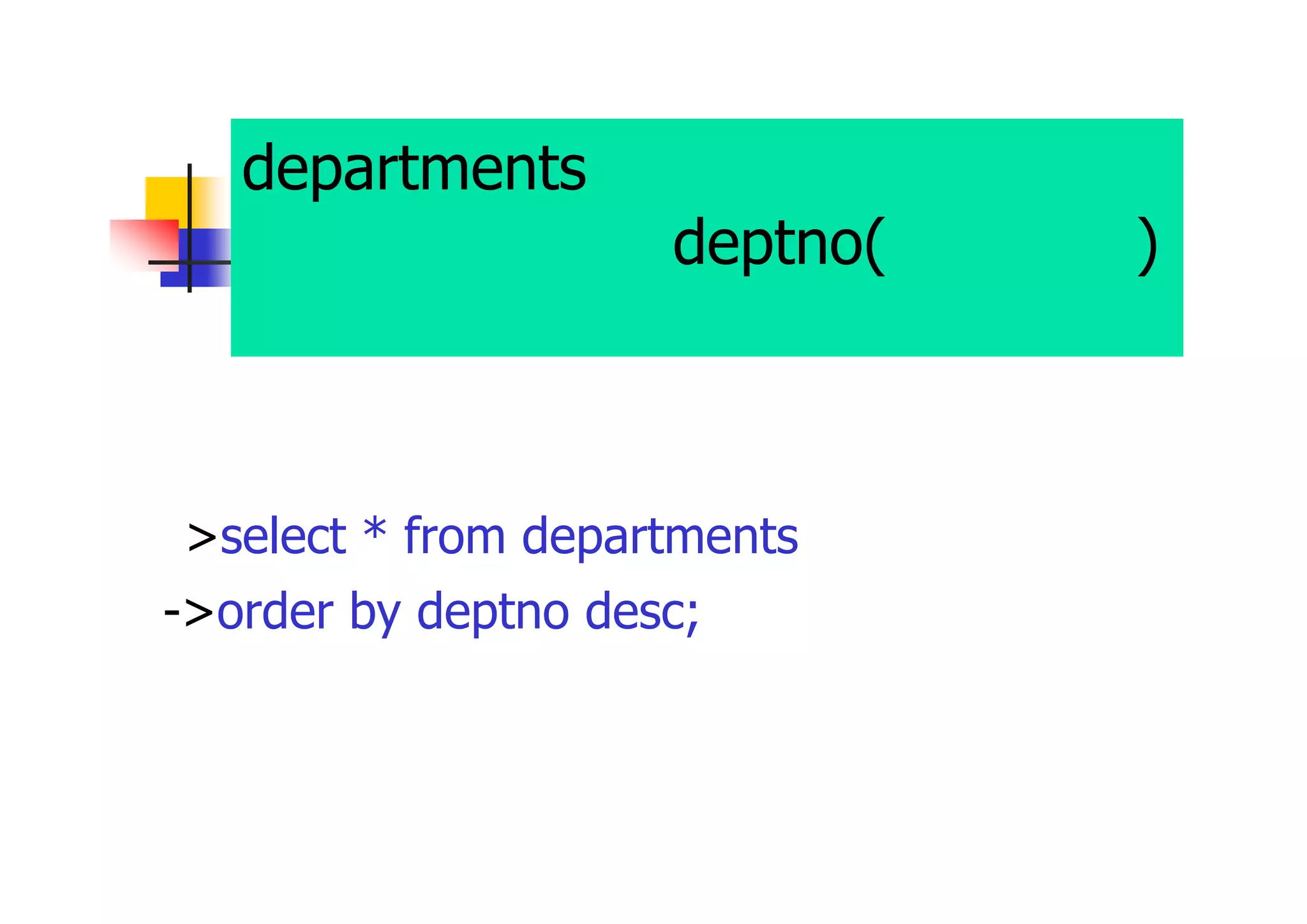 departments表のすべての列を表 示する。この時、deptno(部門番号) の降順にソート 
>select * from departments 
->order by deptno desc;  
