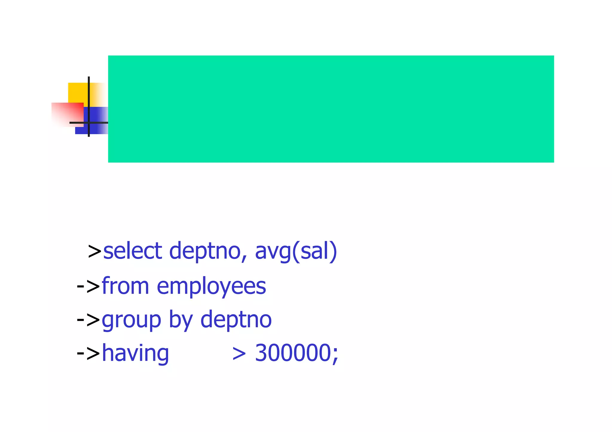 部門番号ごとの給与の平均を求め て、平均が３０００００を超える部門 番号及び給与の平均額を表示 
>select deptno, avg(sal) 平均 
->from employees 
->group by deptno 
->having 平均 > 300000;  