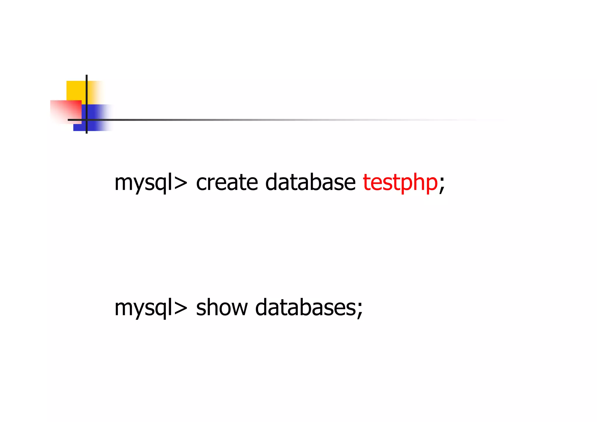 データベース作成 
管理者ユーザで、接続後、 
mysql> create database testphp; 
赤字はデーベース名、任意に指定。 
以下でデータベースが作成されていることを 確認 
mysql> show databases; 
 