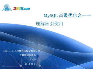 MySQL 高级优化之——

理解索引使用

上海二三四五网络科技股份有限公司
互联网研发中心
王德玖
2014-01-14

www.2345.com

 