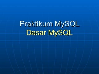 Praktikum MySQL
Dasar MySQL

 