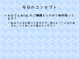 今日のコンセプト
● みなさん MySQL のご機嫌をうかがう時何使って
ます？
● 私はこんなの使ってますので、他にも「こんなのあ
るよ」ってあったら教えろください
 