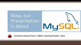 Universitas Nasional Pasim | DBMS | Kelompok MySQL | 2013
Now, our
Presentation
is about
 