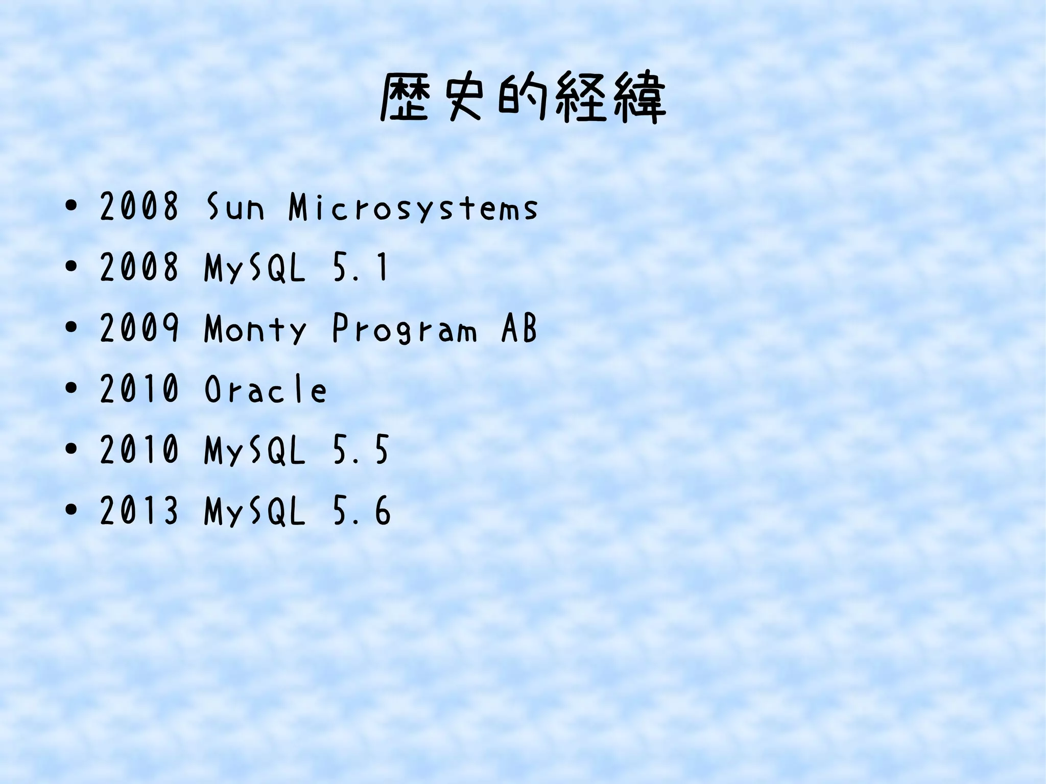 歴史的経緯 
● 2008 Sun Microsystems 
● 2008 MySQL 5.1 
● 2009 Monty Program AB 
● 2010 Oracle 
● 2010 MySQL 5.5 
● 2013 MySQL 5.6 
 