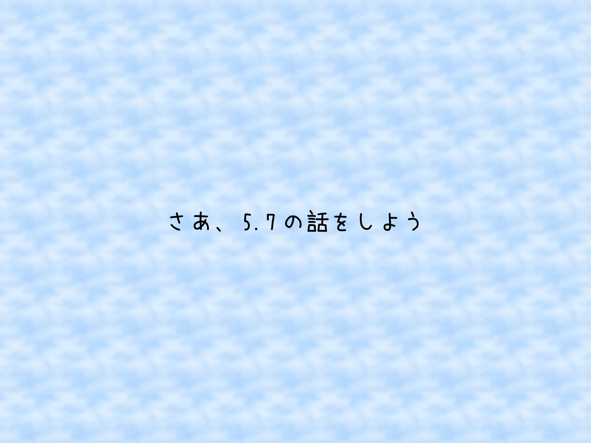 さあ、5.7の話をしよう 
 