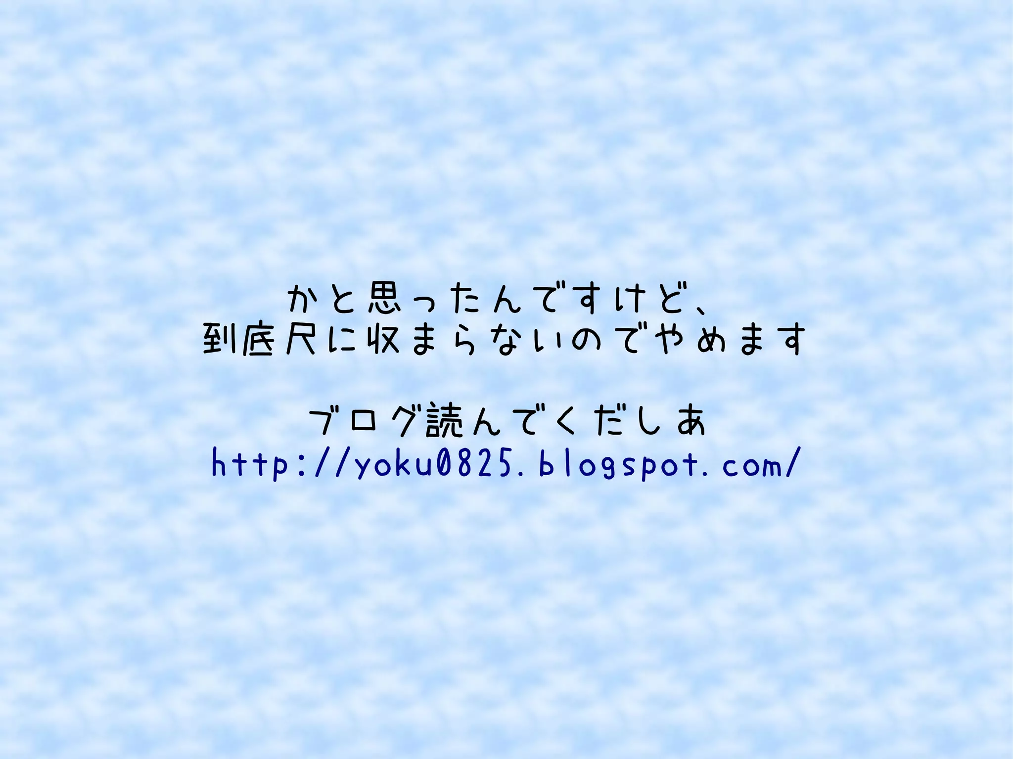 かと思ったんですけど、 
到底尺に収まらないのでやめます 
ブログ読んでくだしあ 
http://yoku0825.blogspot.com/ 
 
