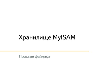 Хранилище MyISAM 
Простые файлики 
 