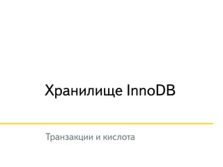 Хранилище InnoDB 
Транзакции и кислота 
 