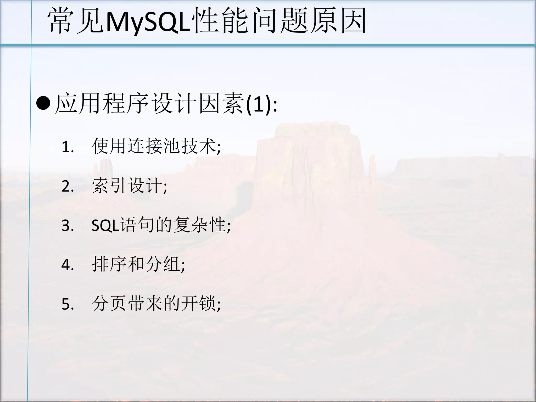 常见MySQL性能问题原因 
应用程序设计因素(1): 
1.使用连接池技术; 
2.索引设计; 
3.SQL语句的复杂性; 
4.排序和分组; 
5.分页带来的开锁;  