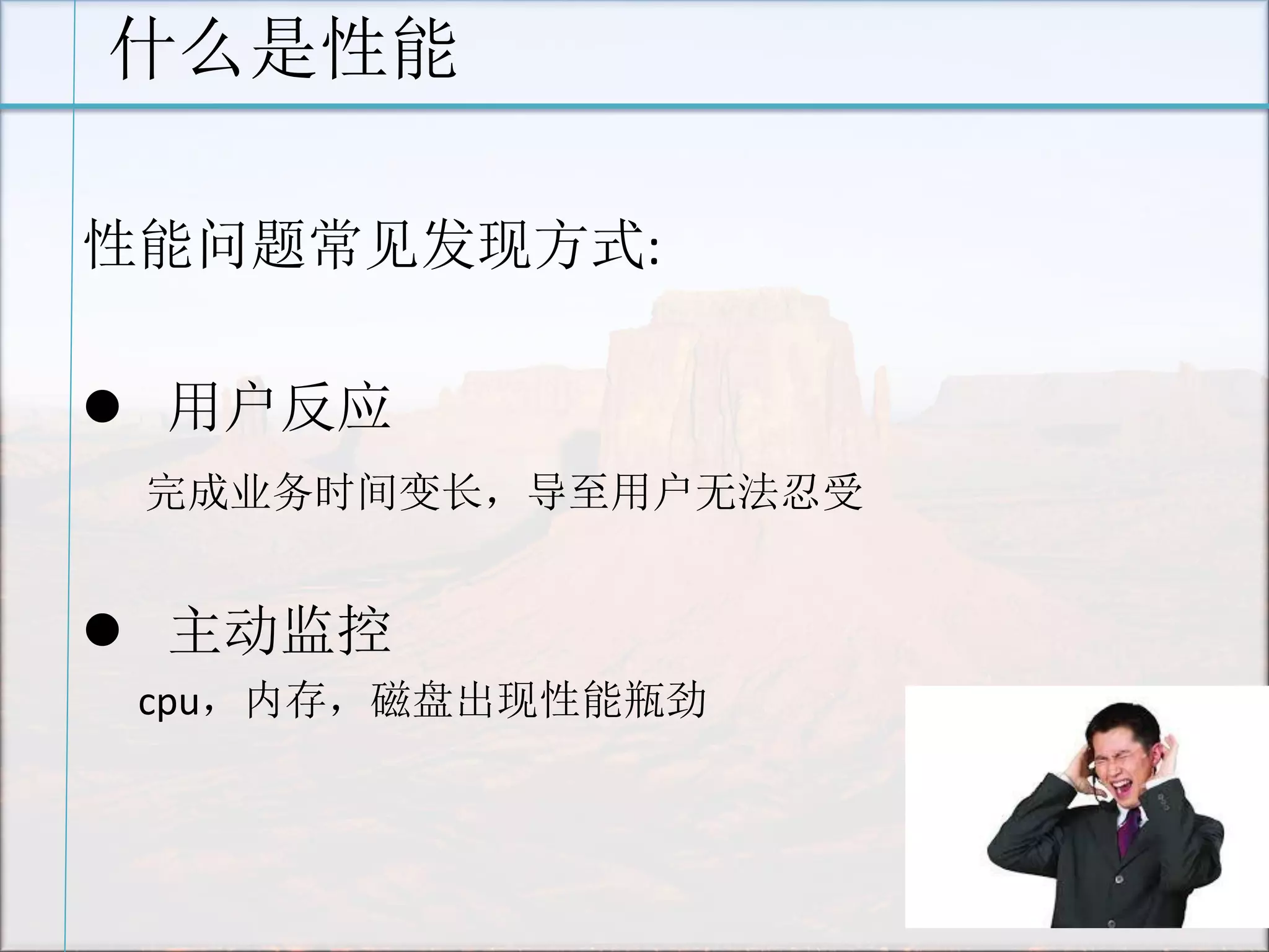 什么是性能 
性能问题常见发现方式: 
 用户反应 
完成业务时间变长，导至用户无法忍受 
 主动监控 
cpu，内存，磁盘出现性能瓶劲 
 