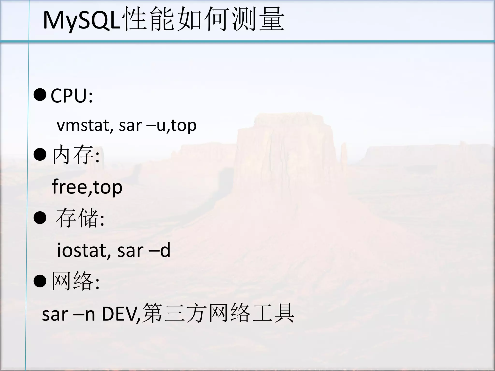 MySQL性能如何测量 
CPU: 
vmstat, sar –u,top 
内存: 
free,top 
 存储: 
iostat, sar –d 
网络: 
sar –n DEV,第三方网络工具  