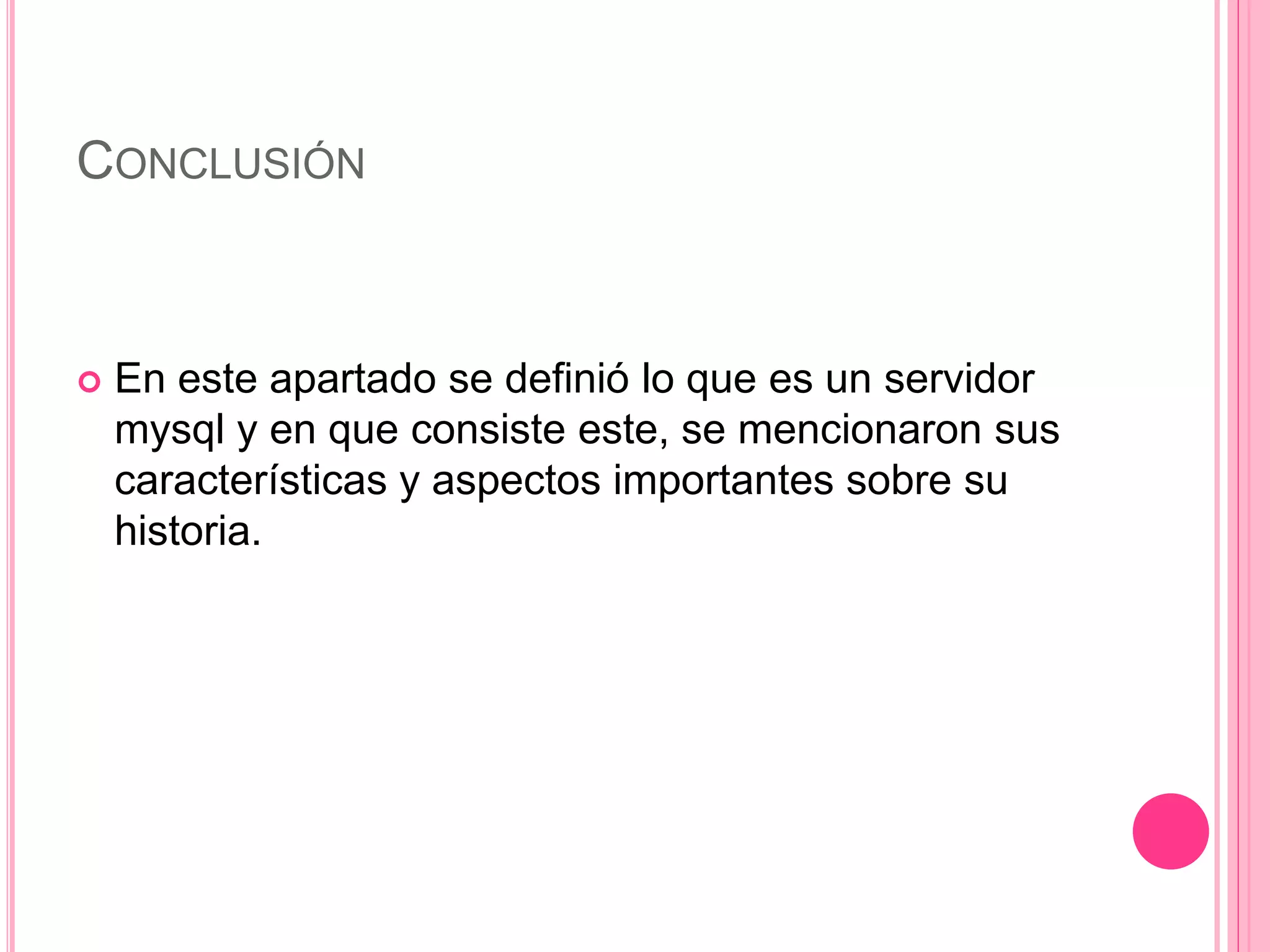 CONCLUSIÓN
 En este apartado se definió lo que es un servidor
mysql y en que consiste este, se mencionaron sus
características y aspectos importantes sobre su
historia.
 