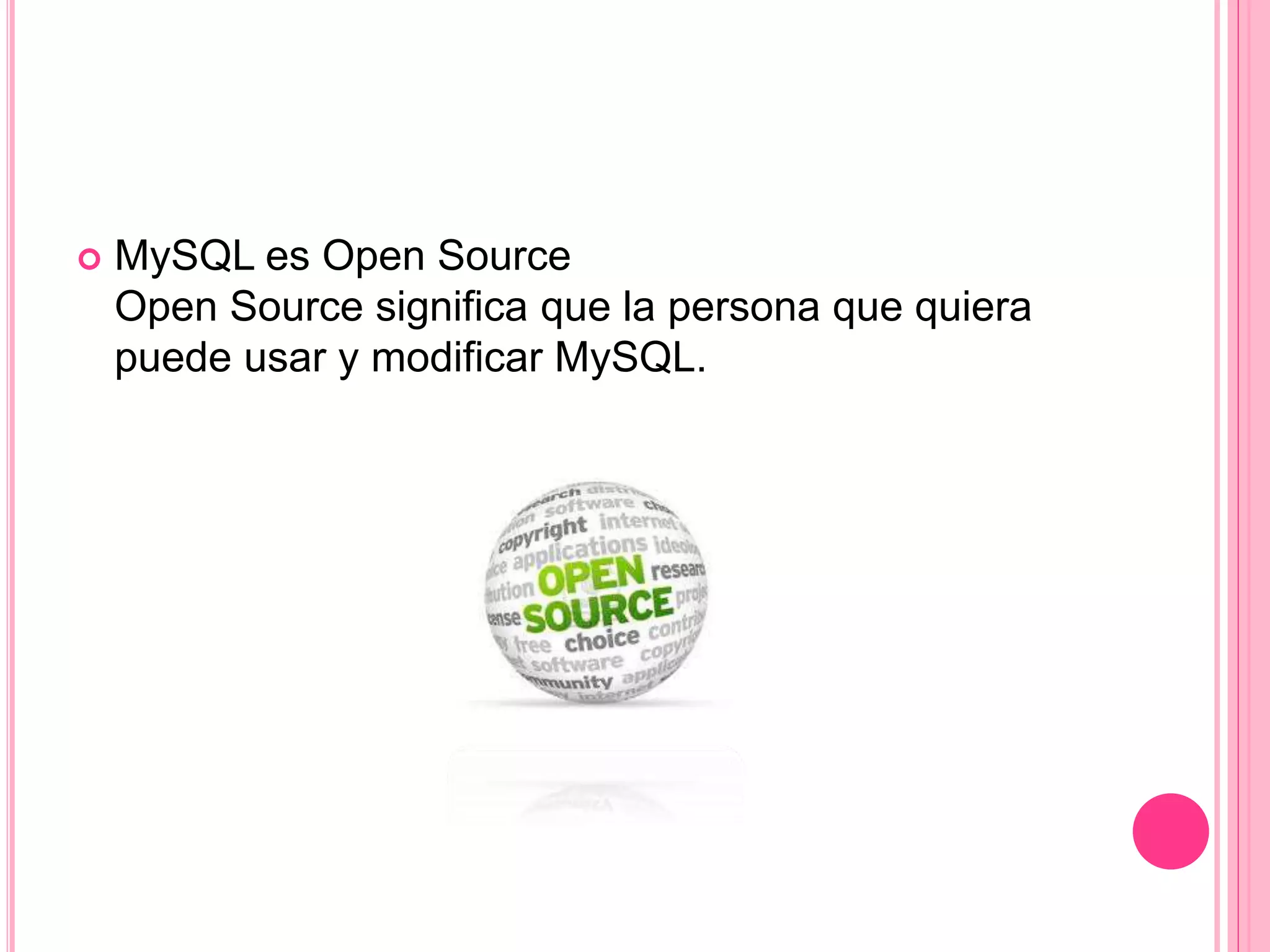  MySQL es Open Source
Open Source significa que la persona que quiera
puede usar y modificar MySQL.
 
