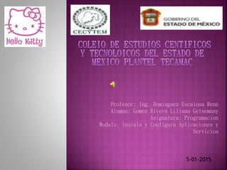 Profesor: Ing. Domínguez Escalona René
Alumna: Gómez Rivera Liliana Getsemany
Asignatura: Programación
Modulo: Instala y Configura Aplicaciones y
Servicios
5-01-2015
 