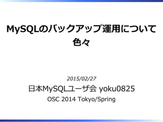 MySQLのバックアップ運⽤について
⾊々
2015/02/27
⽇本MySQLユーザ会 yoku0825
OSC 2014 Tokyo/Spring
 