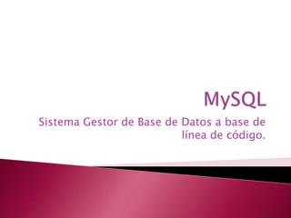 Sistema Gestor de Base de Datos a base de
línea de código.
 