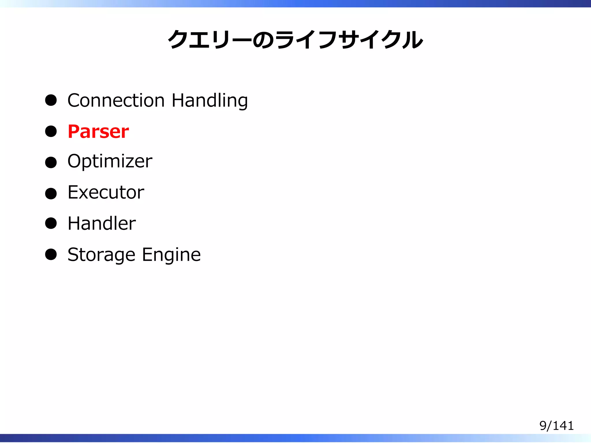 クエリーのライフサイクル
Connection Handling
Parser
Optimizer
Executor
Handler
Storage Engine
9/141
 