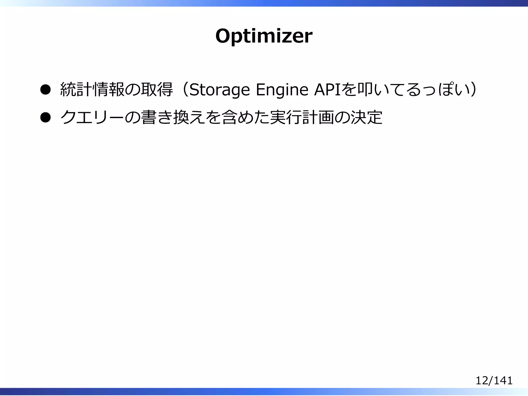 Optimizer
統計情報の取得（Storage Engine APIを叩いてるっぽい）
クエリーの書き換えを含めた実⾏計画の決定
12/141
 