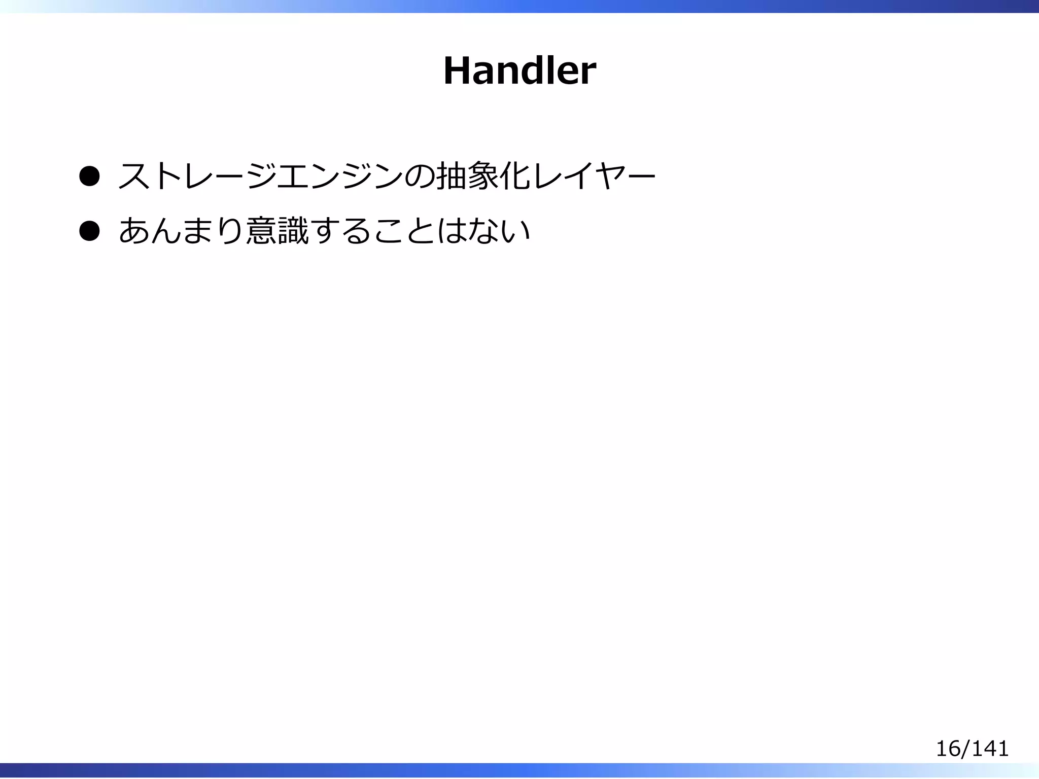 Handler
ストレージエンジンの抽象化レイヤー
あんまり意識することはない
16/141
 