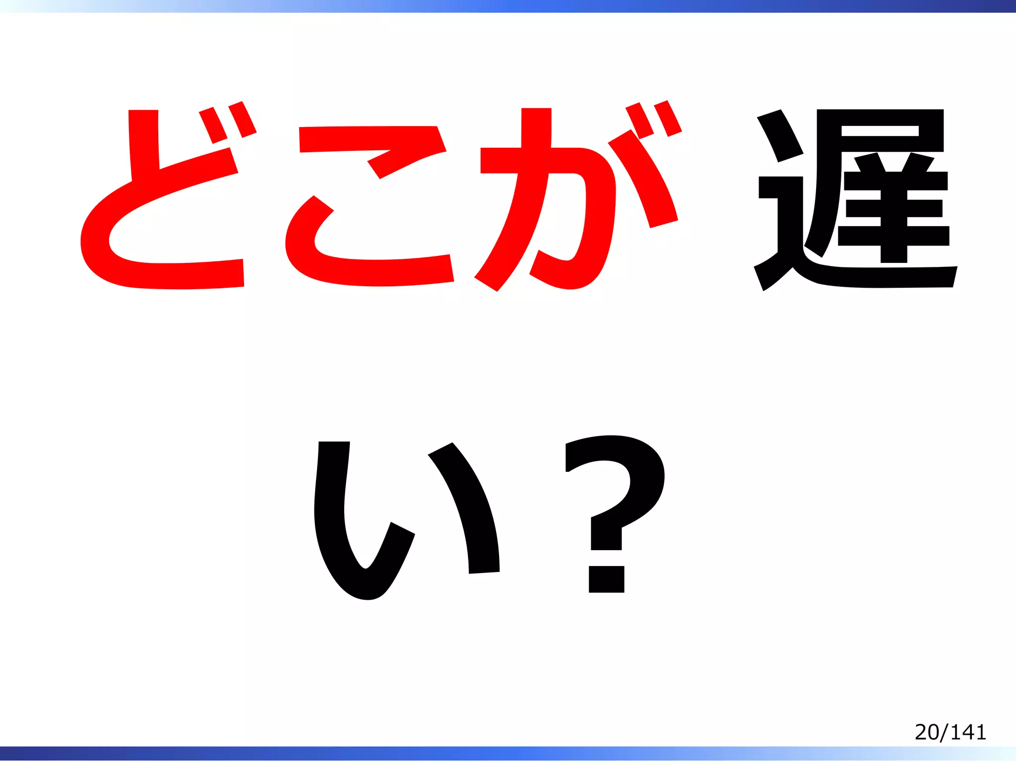 どこが 遅
い︖
20/141
 