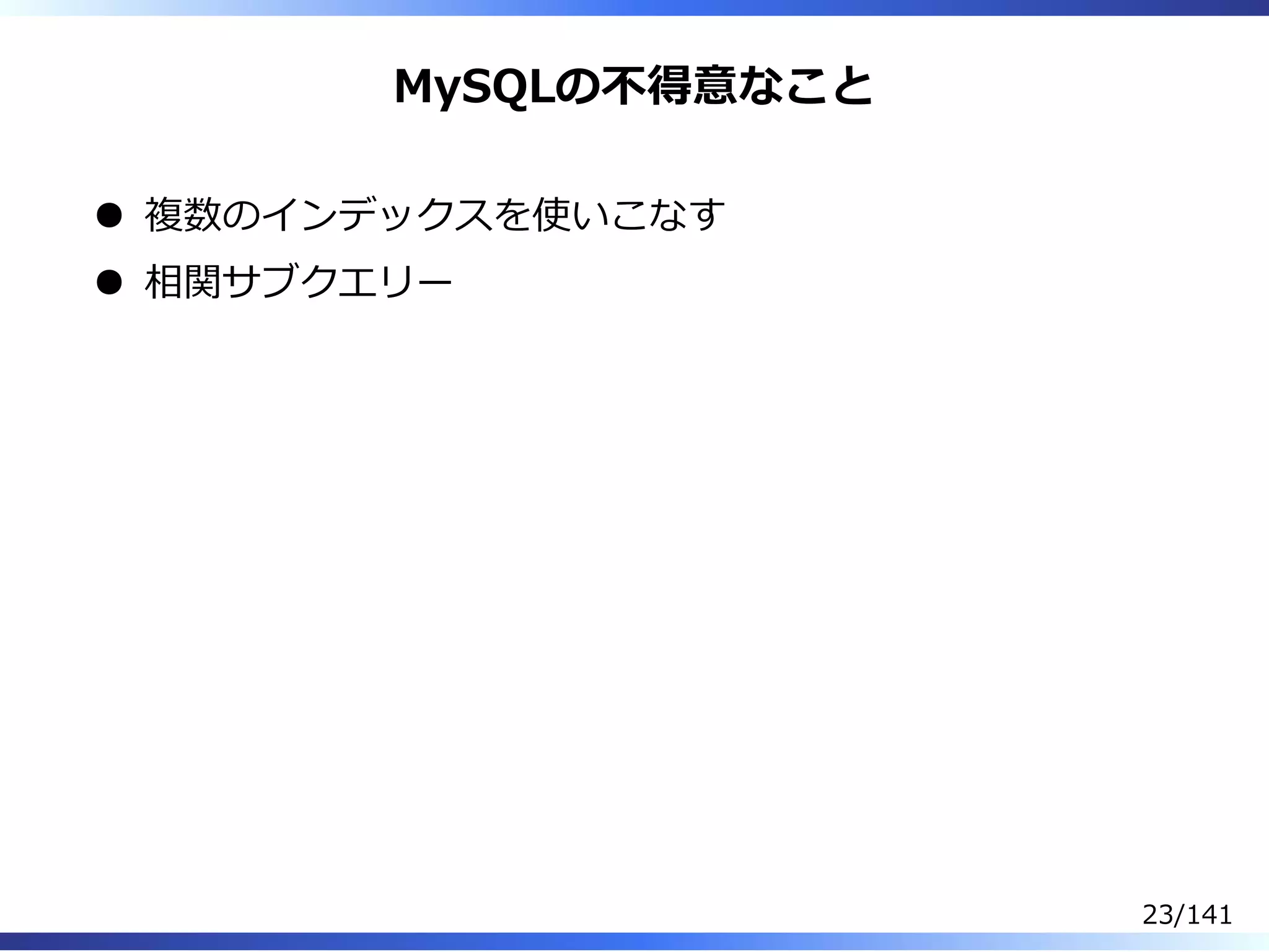 MySQLの不得意なこと
複数のインデックスを使いこなす
相関サブクエリー
23/141
 