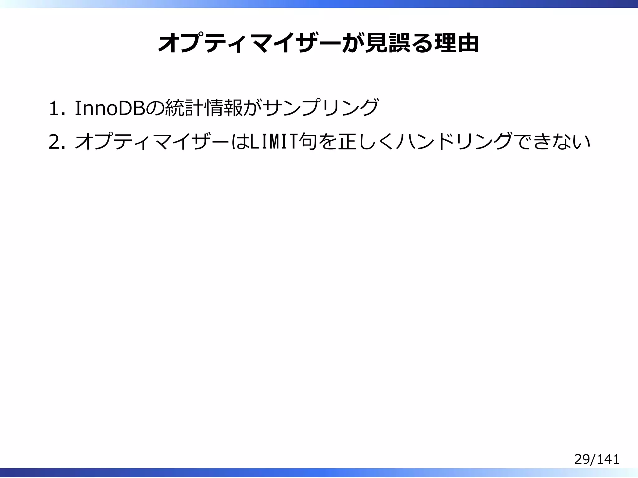 オプティマイザーが⾒誤る理由
InnoDBの統計情報がサンプリング1.
オプティマイザーはLIMIT句を正しくハンドリングできない2.
29/141
 