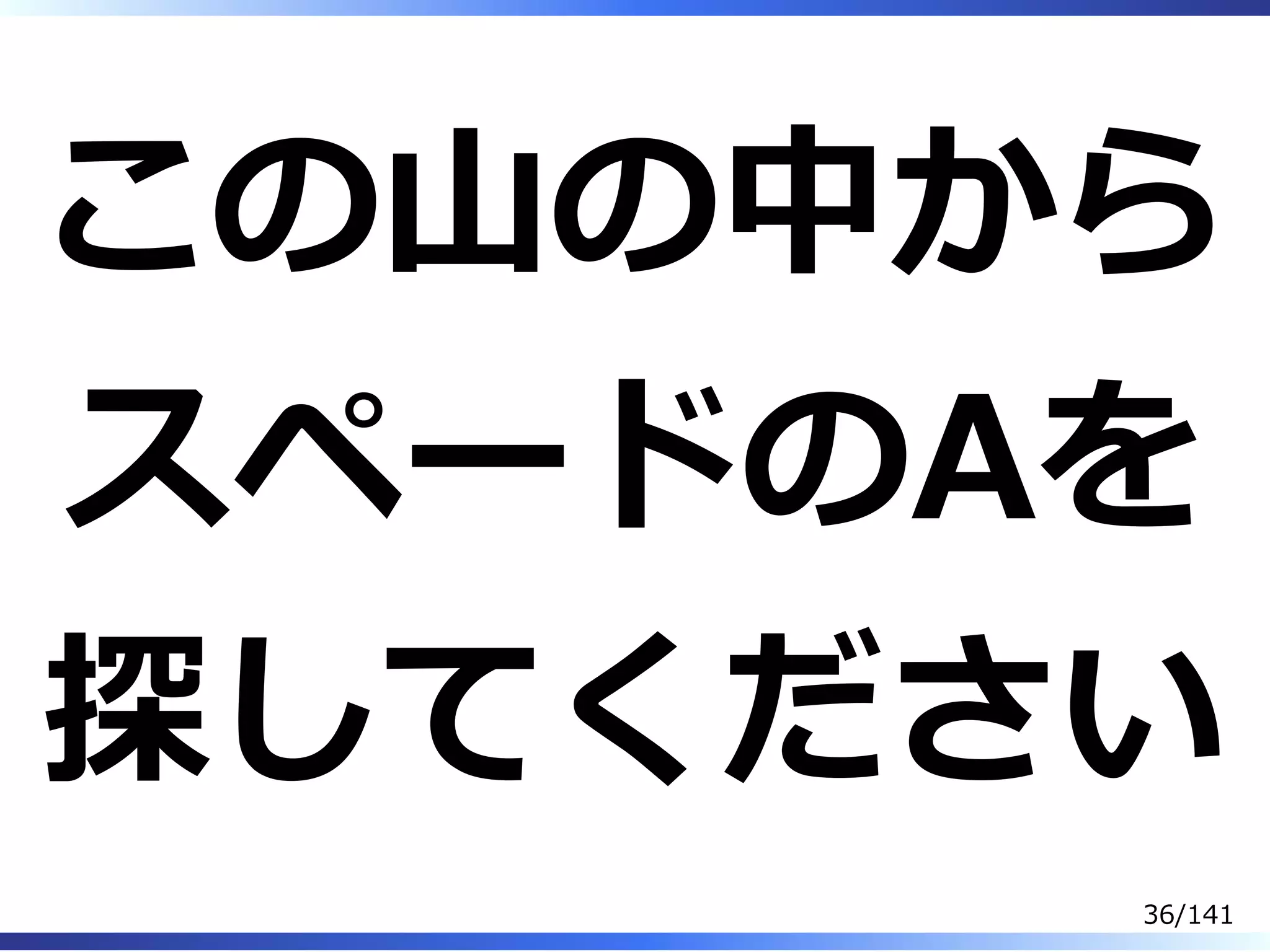 この⼭の中から
スペードのAを
探してください
36/141
 