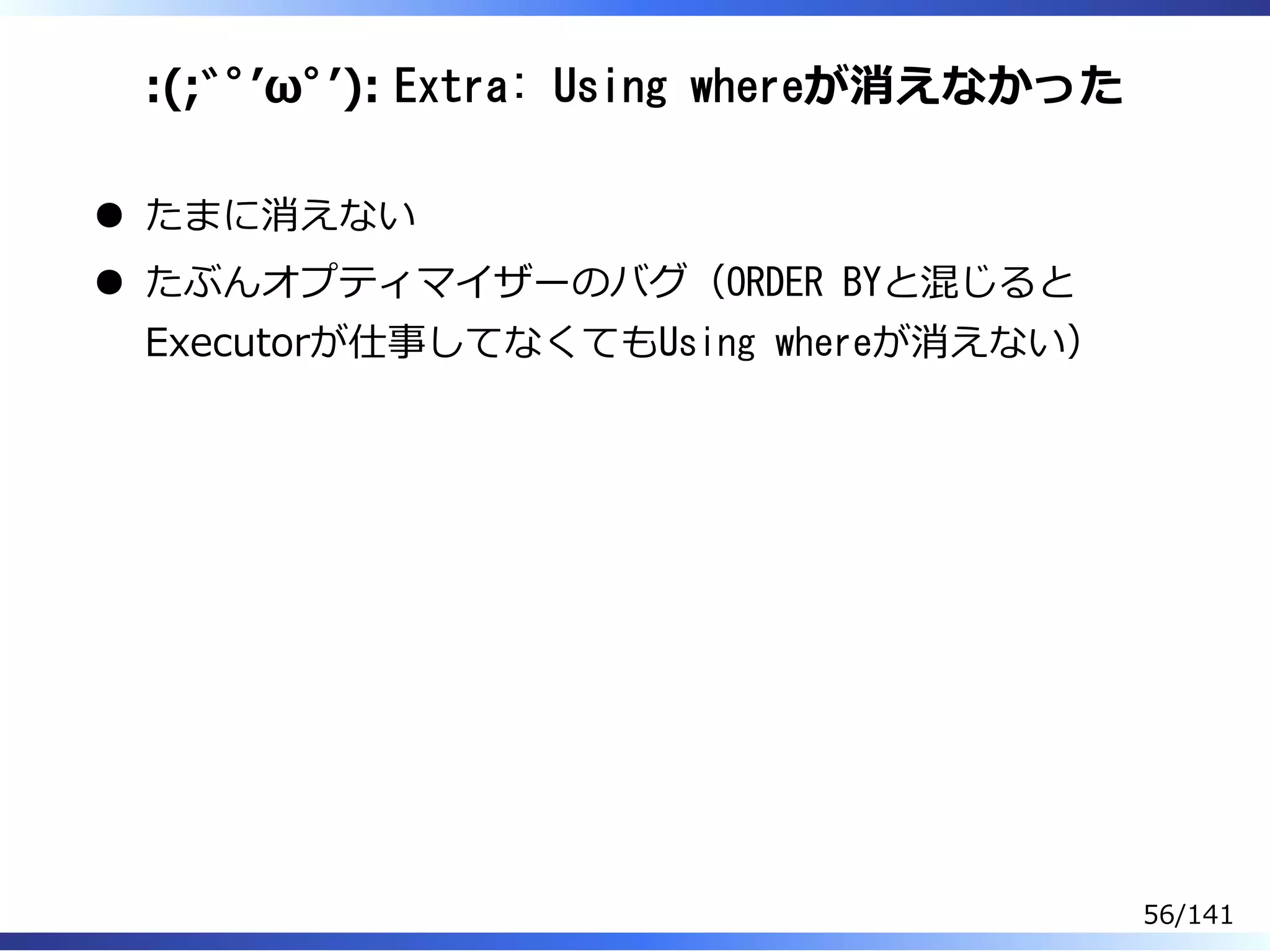 :(;ﾞﾟʼωﾟʼ): Extra: Using whereが消えなかった
たまに消えない
たぶんオプティマイザーのバグ（ORDER BYと混じると
Executorが仕事してなくてもUsing whereが消えない）
56/141
 