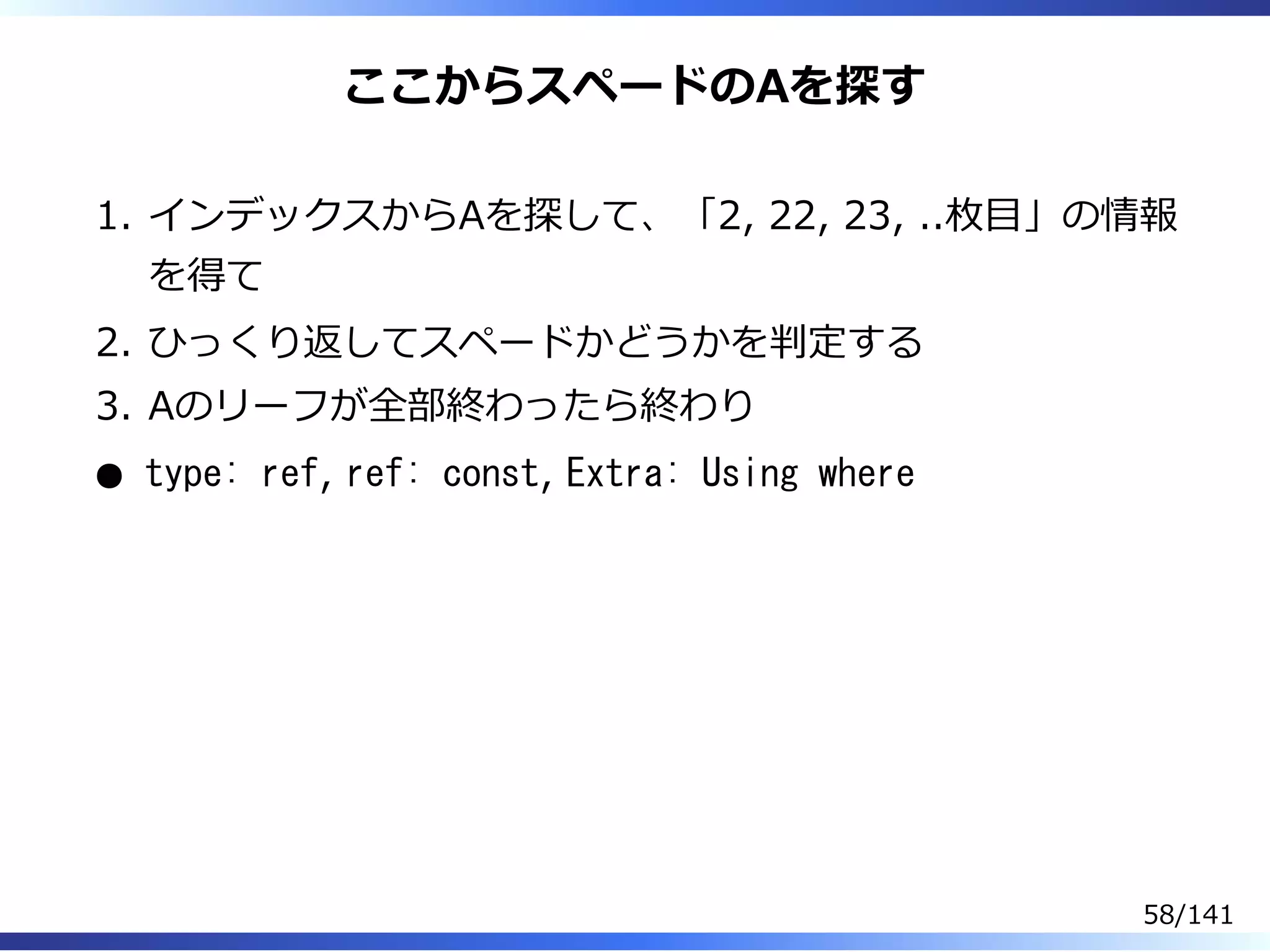 ここからスペードのAを探す
インデックスからAを探して、「2, 22, 23, ..枚目」の情報
を得て
1.
ひっくり返してスペードかどうかを判定する2.
Aのリーフが全部終わったら終わり3.
type: ref, ref: const, Extra: Using where
58/141
 