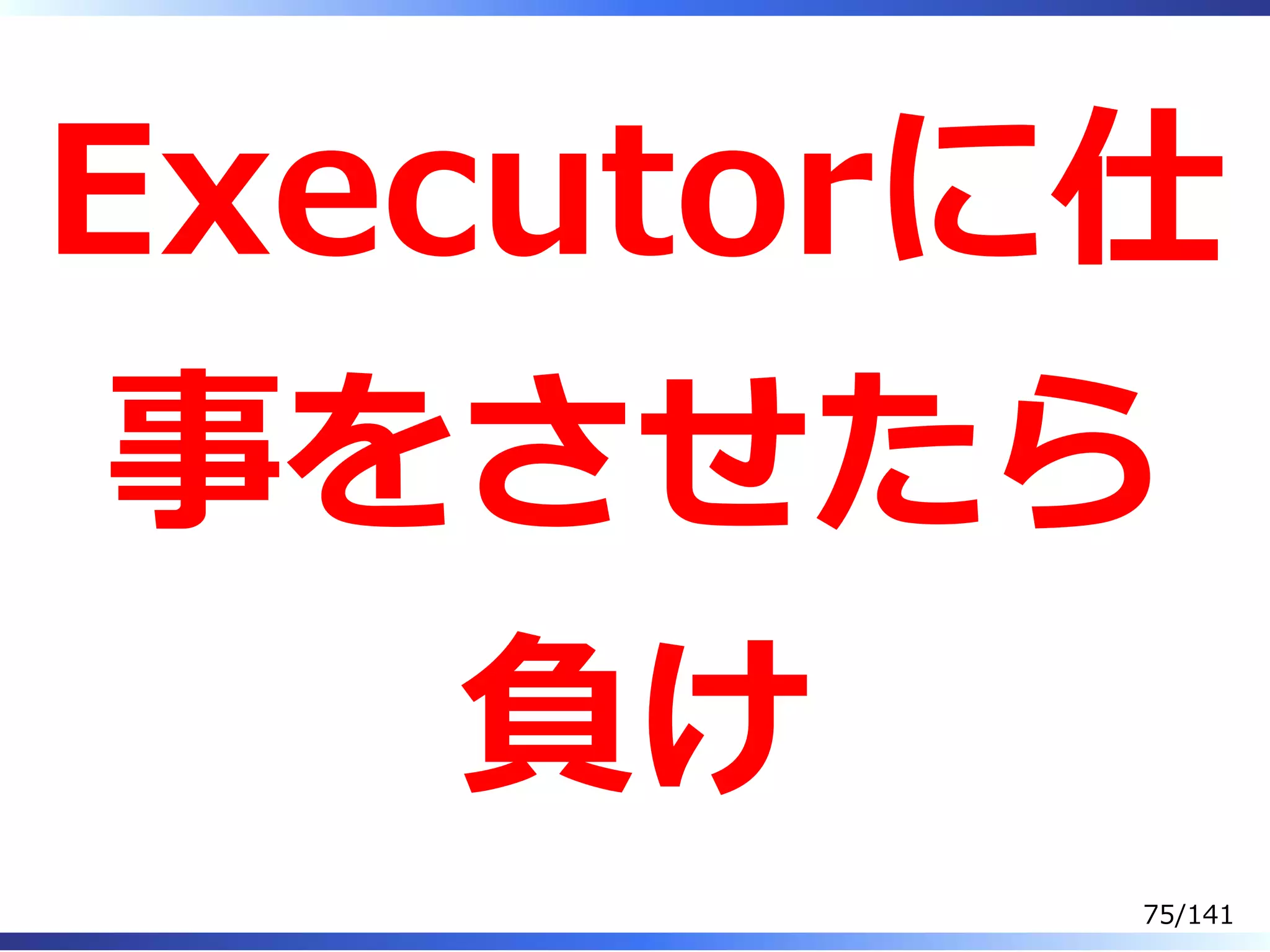 Executorに仕
事をさせたら
負け
75/141
 