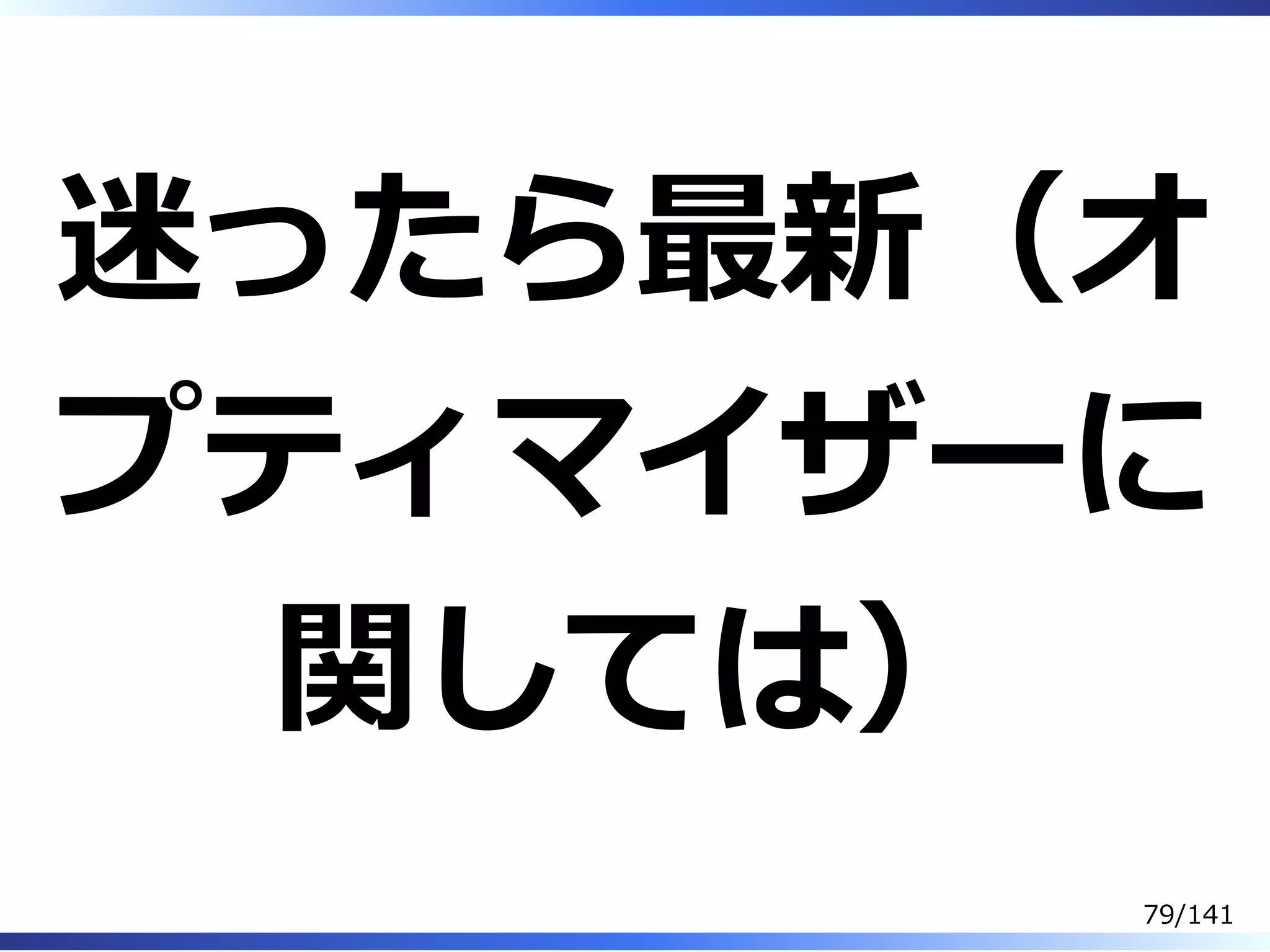迷ったら最新（オ
プティマイザーに
関しては）
79/141
 